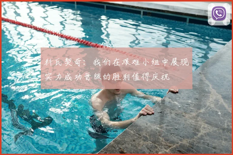 科瓦契奇:我们在艰难小组中展现实力成功晋级的胜利值得庆祝