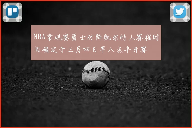 NBA常规赛勇士对阵凯尔特人赛程时间确定于三月四日早八点半开赛