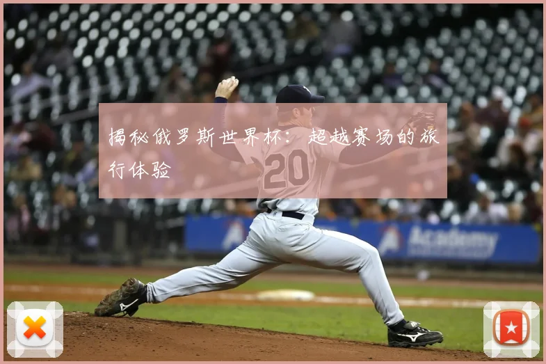揭秘俄罗斯世界杯:超越赛场的旅行体验